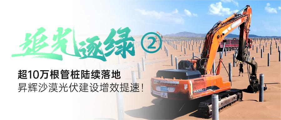 追光逐綠②丨超10萬根管樁陸續(xù)落地，昇輝沙漠光伏建設增效提速！